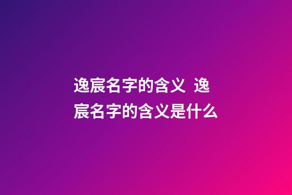 逸宸名字的含义  逸宸名字的含义是什么